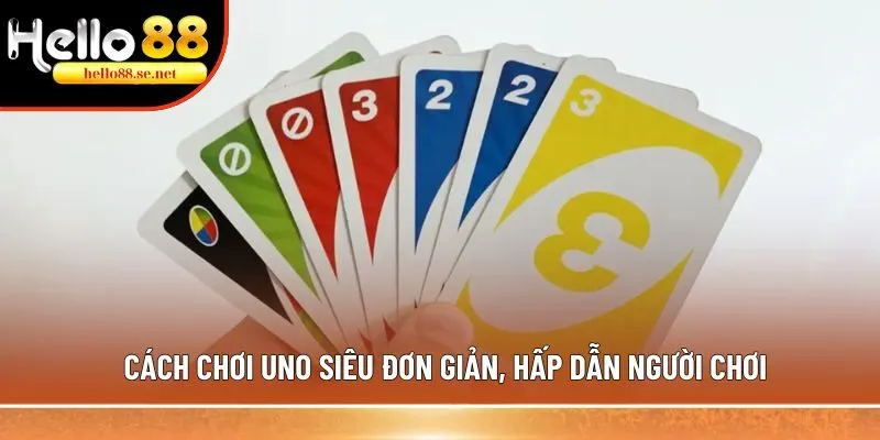 Cách chơi Uno siêu đơn giản, hấp dẫn người chơi